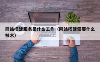 湖州网站搭建服务是什么工作（网站搭建需要什么技术）