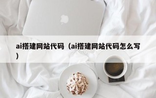 湖州ai搭建网站代码（ai搭建网站代码怎么写）