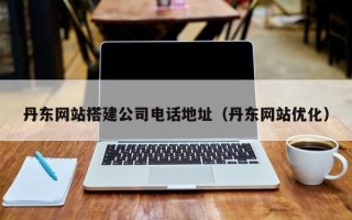 湖州丹东网站搭建公司电话地址（丹东网站优化）