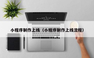 湖州小程序制作上线（小程序制作上线流程）