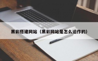 湖州黑彩搭建网站（黑彩网站是怎么运作的）